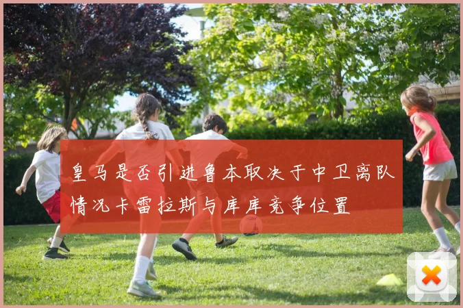 皇马是否引进鲁本取决于中卫离队情况卡雷拉斯与库库竞争位置