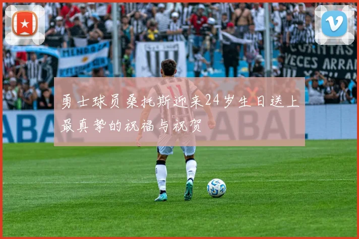 勇士球员桑托斯迎来24岁生日送上最真挚的祝福与祝贺