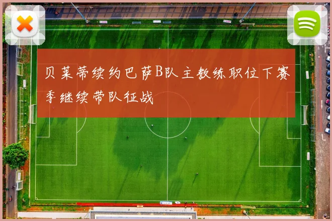 贝莱蒂续约巴萨B队主教练职位下赛季继续带队征战