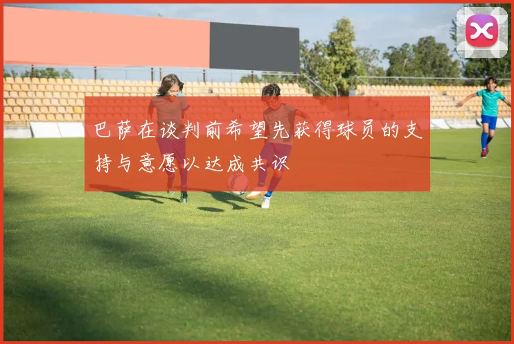 巴萨在谈判前希望先获得球员的支持与意愿以达成共识