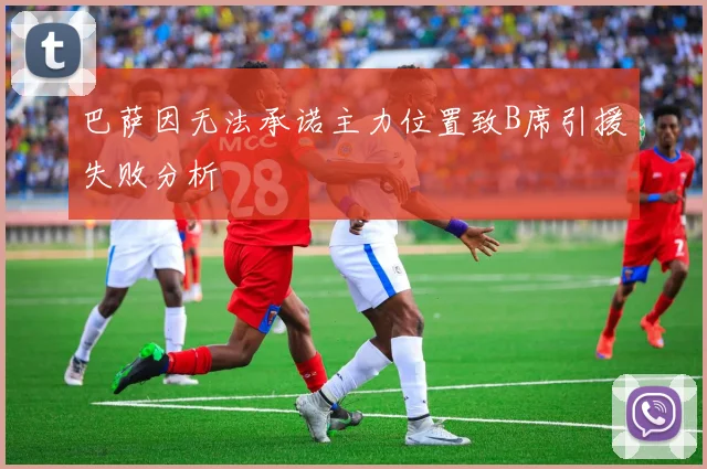 巴萨因无法承诺主力位置致B席引援失败分析