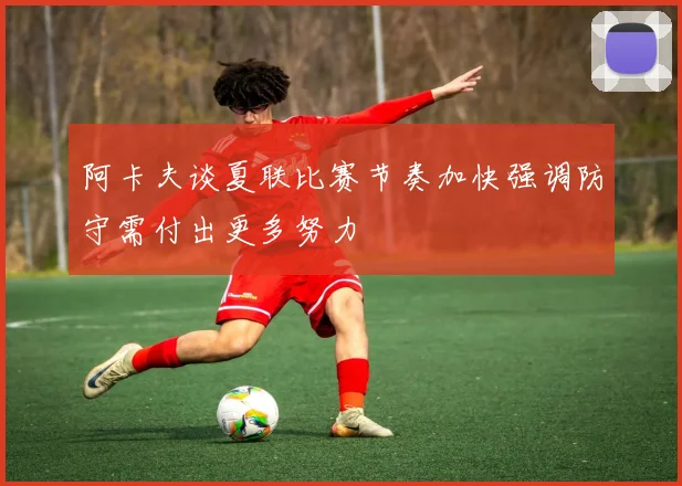 阿卡夫谈夏联比赛节奏加快强调防守需付出更多努力