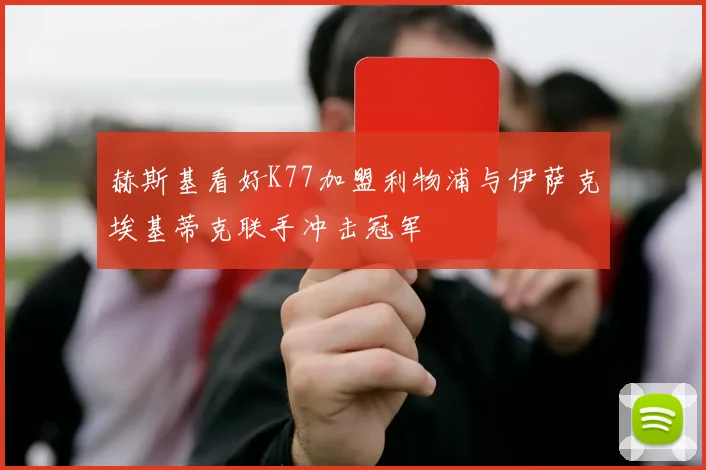 赫斯基看好K77加盟利物浦与伊萨克埃基蒂克联手冲击冠军