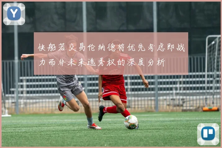 快船若交易伦纳德将优先考虑即战力而非未来选秀权的深度分析