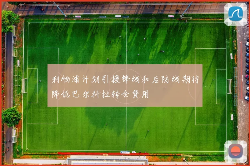 利物浦计划引援锋线和后防线期待降低巴尔科拉转会费用